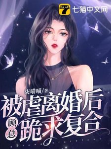 被虐離婚後,顧總跪求複合